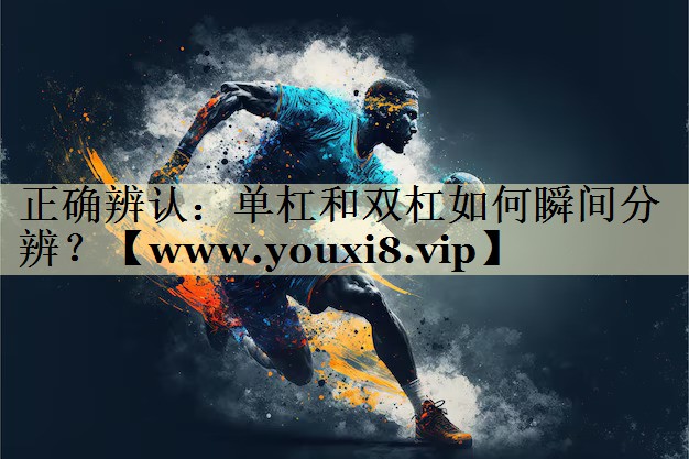 正确辨认：单杠和双杠如何瞬间分辨？