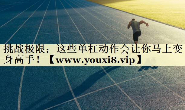 挑战极限:这些单杠动作会让你马上变身高手! 挑战极限:这些单杠动作会让你马上变身高手!