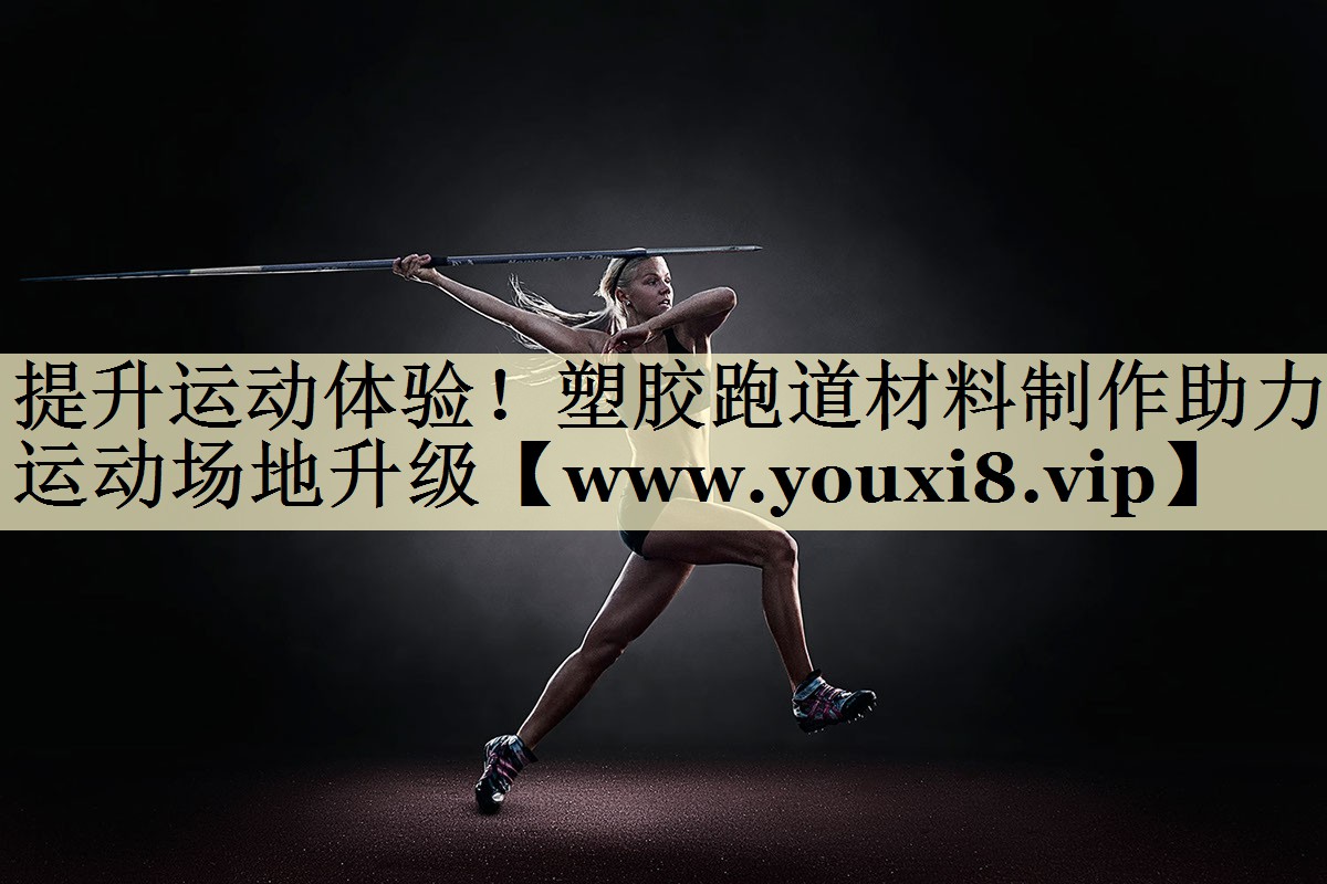提升运动体验!塑胶跑道材料制作助力运动场地升级 提升运动体验!塑胶跑道材料制作助力运动场地升级