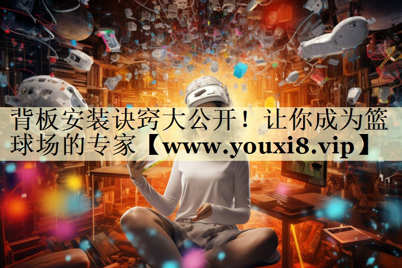 背板安装诀窍大公开!让你成为篮球场的专家 背板安装诀窍大公开!让你成为篮球场的专家