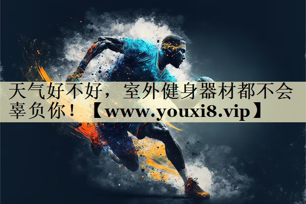 天气好不好,室外健身器材都不会辜负你! 天气好不好,室外健身器材都不会辜负你!