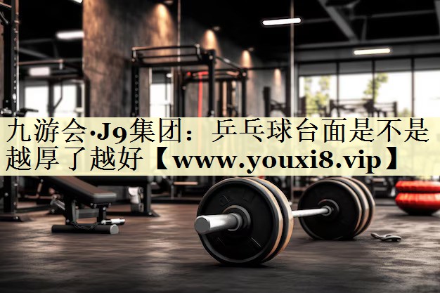 乒乓球台面是不是越厚了越好