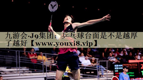 乒乓球台面是不是越厚了越好