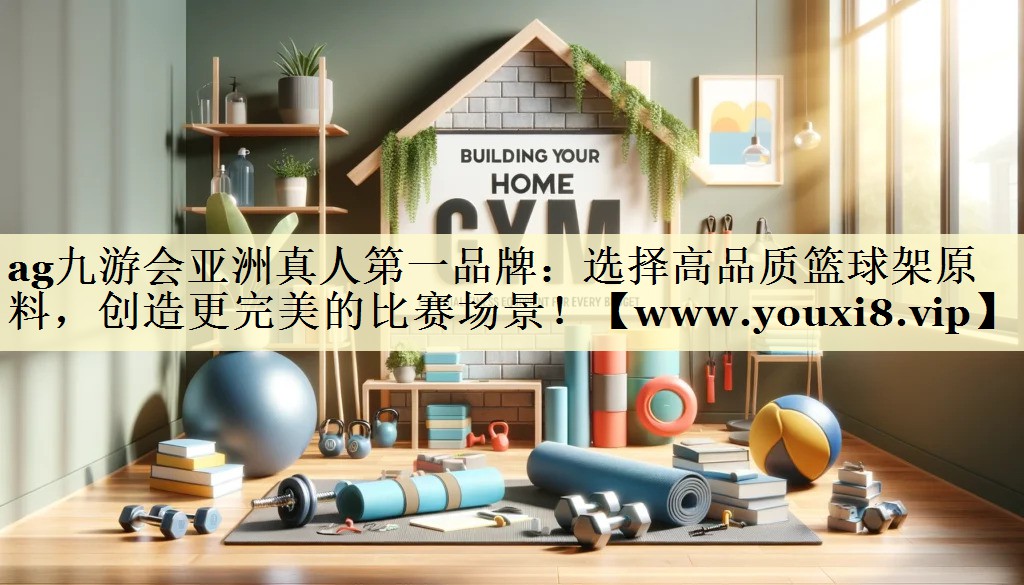 选择高品质篮球架原料,创造更完美的比赛场景! 选择高品质篮球架原料,创造更完美的比赛场景!