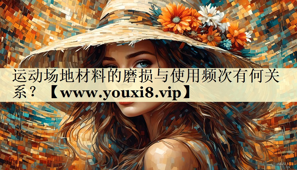 运动场地材料的磨损与使用频次有何关系? 运动场地材料的磨损与使用频次有何关系?