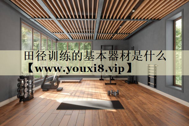 田径训练的基本器材是什么 田径训练的基本器材是什么